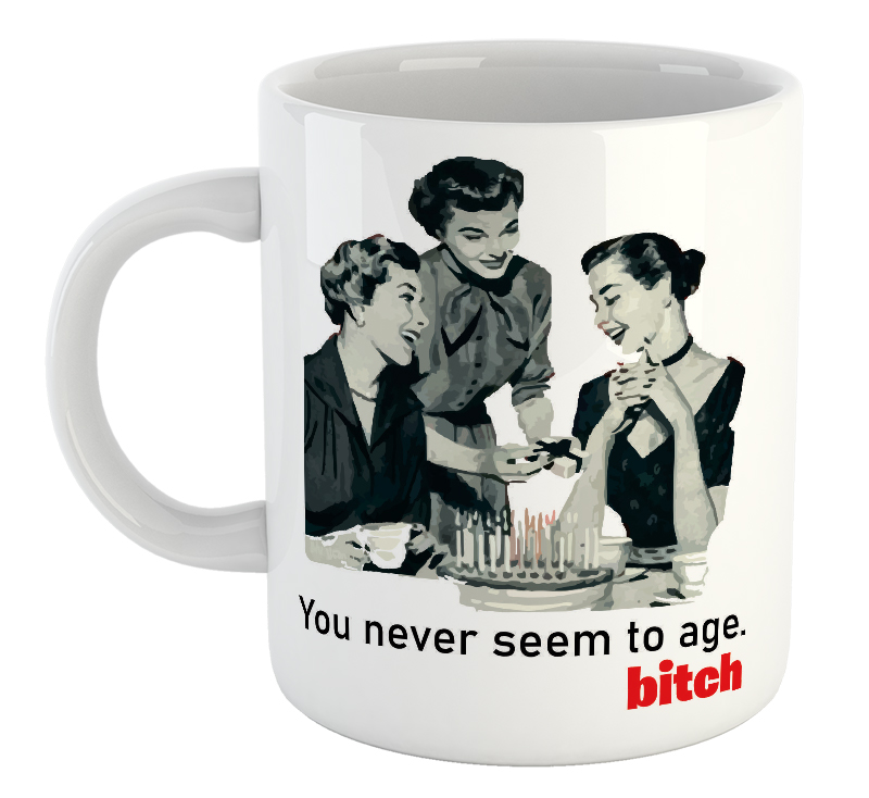 You Never Seem To Age. Bitch. Mug