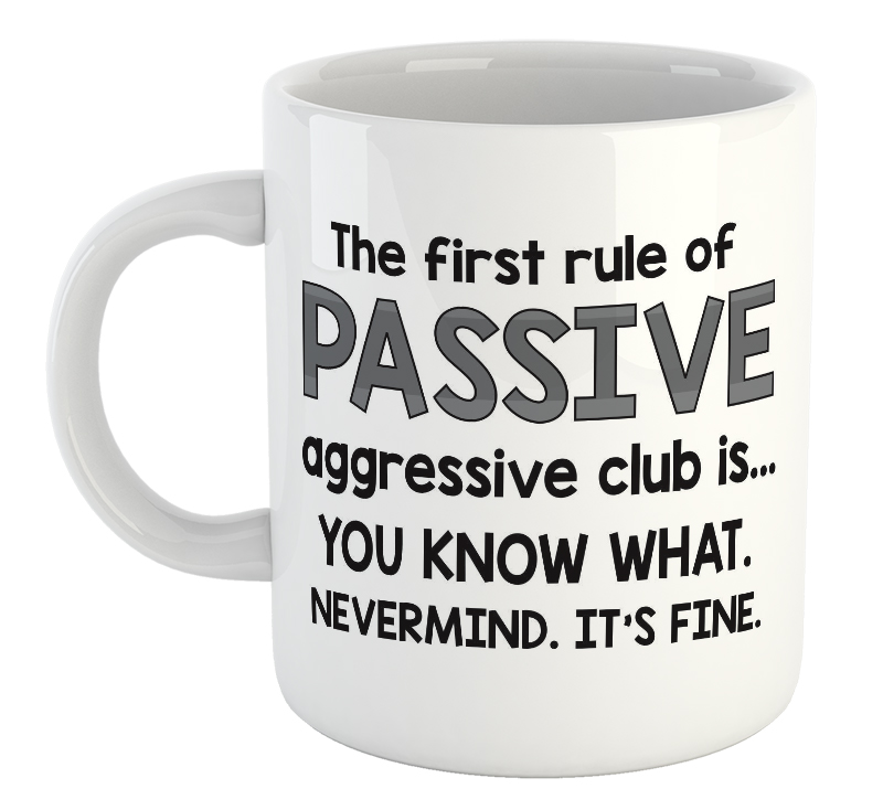 The First Rule Of Passive Aggressive Club Is...You Know What. Nevermind. It's Fine. Mug