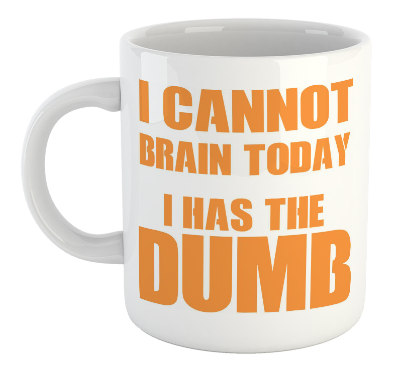 I Cannot Brain Today I Has The Dumb Mug