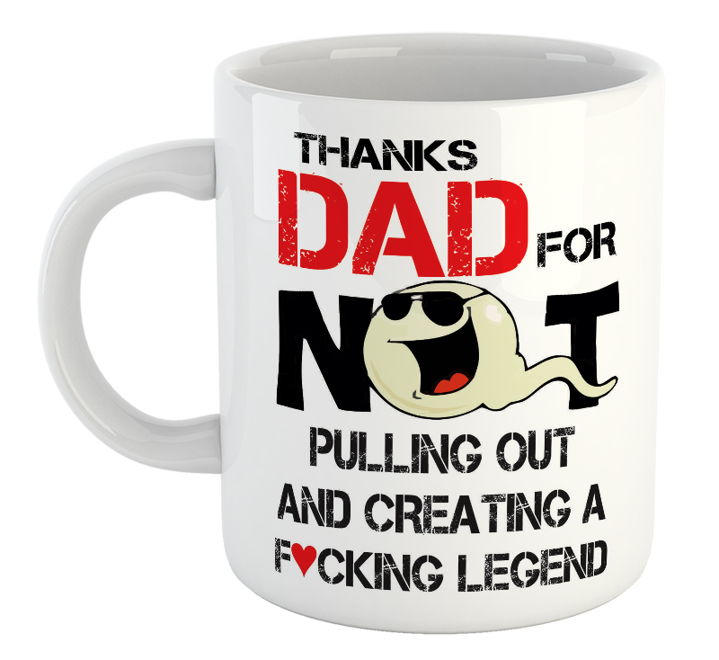 Thanks Dad For Not Pulling Out And Creating A F*cking Legend Mug
