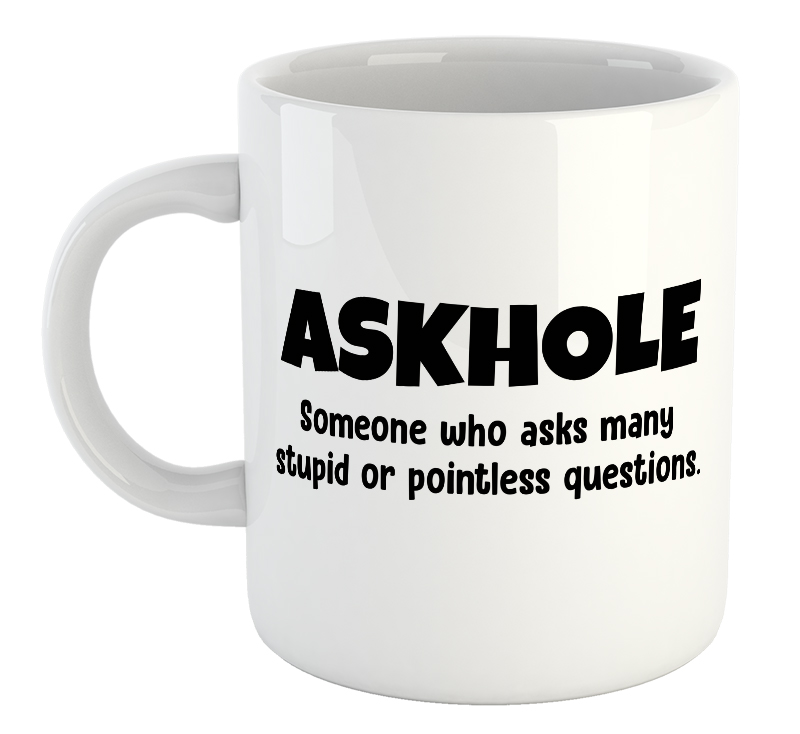 Askhole. Someone Who Asks Many Stupid Or Ponitless Questions Mug