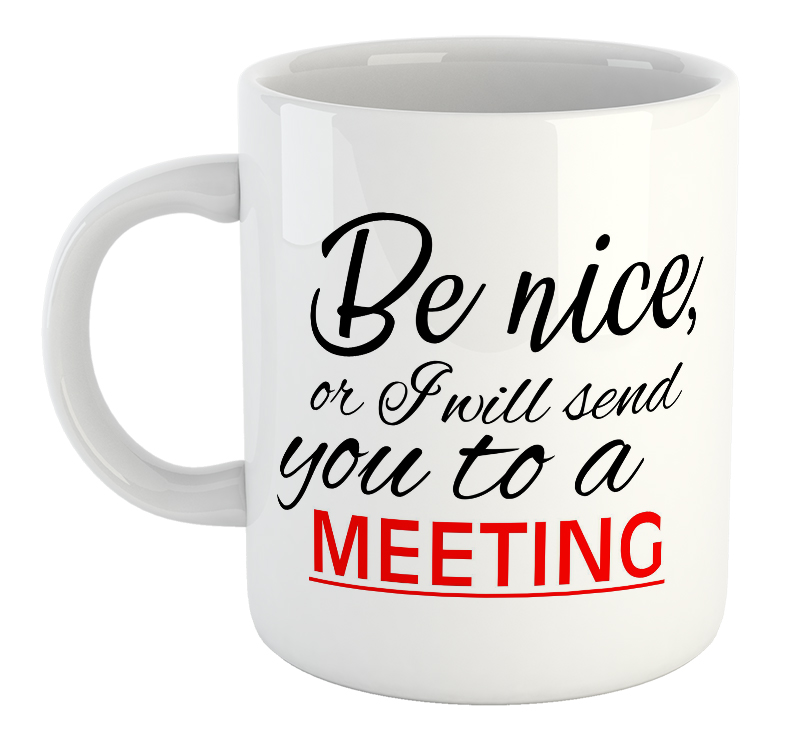 Be Nice Or I Will Send You To A Meeting Mug
