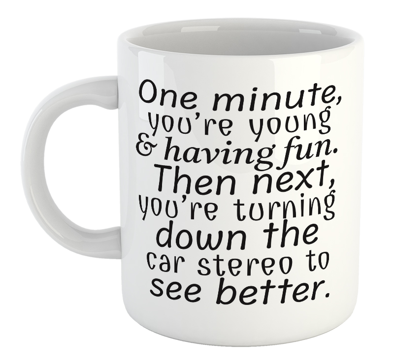 One Minute, You're Young And Having Fun, Then Next, You're Turning Down The Car Stereo To See Better Mug