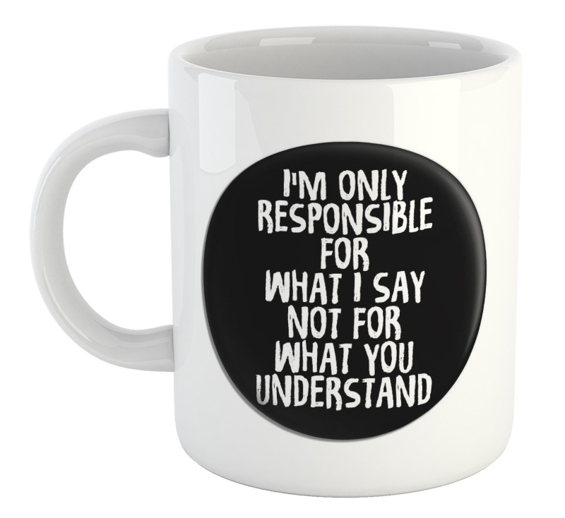 I'm Only Responsible For What I Say Not For What You Understand Mug