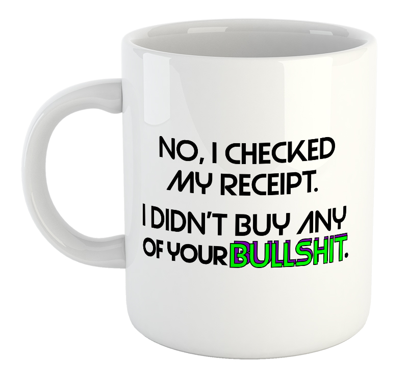 No, I Checked My Receipt. I Didn't Buy Any Of You Bullshit Mug