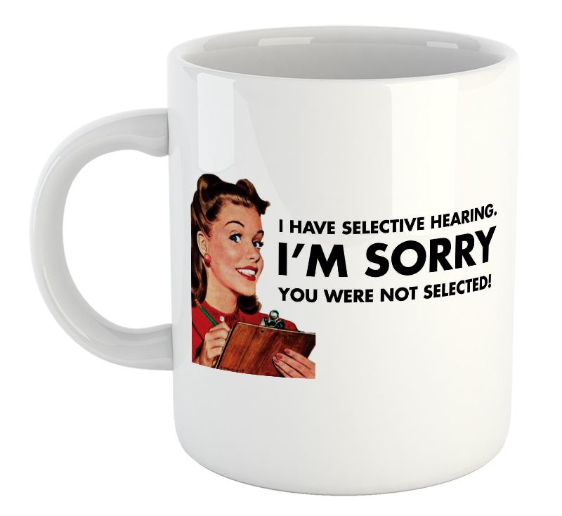 I Have Selective Hearing. I'm Sorry You Were Not Selected Mug