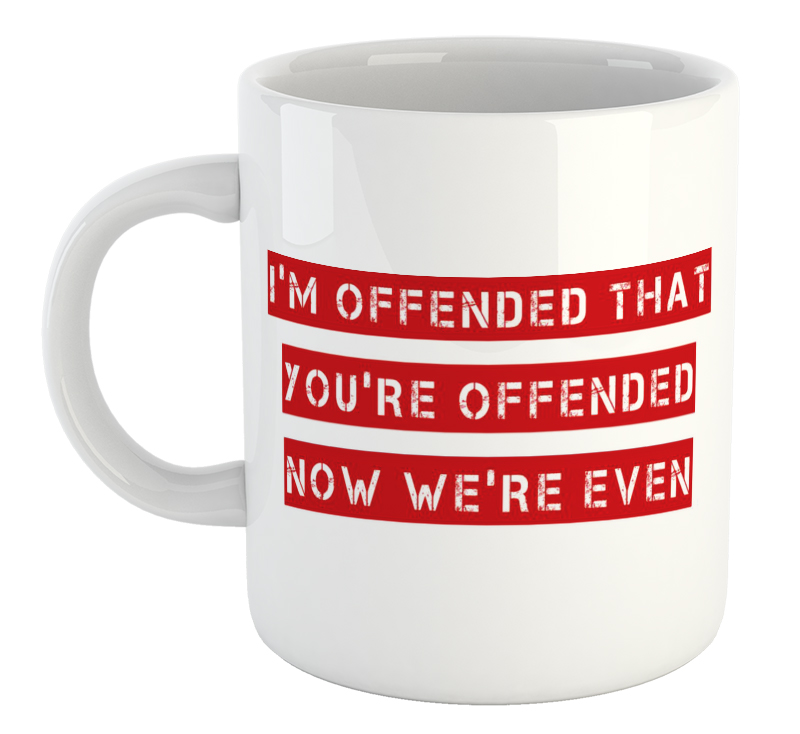 I'm Offended That You're Offended. Now We're Even Mug