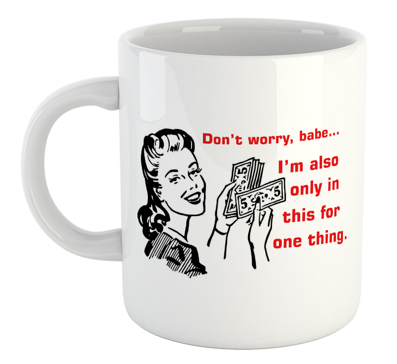 Don't Worry Babe...I'm Also Only In This For One Thing Mug