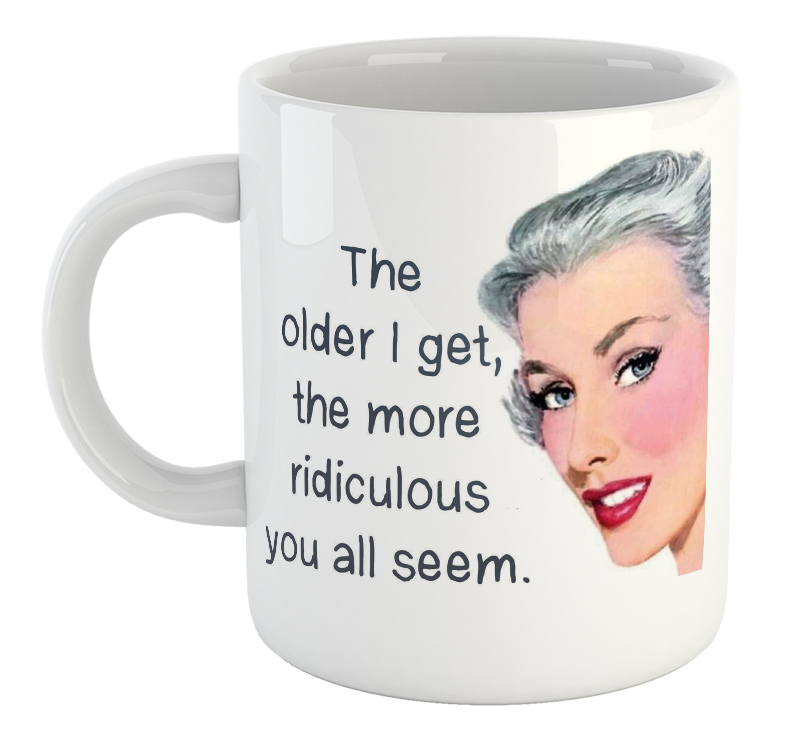The Older I Get The More Ridiculous You All Seem Mug