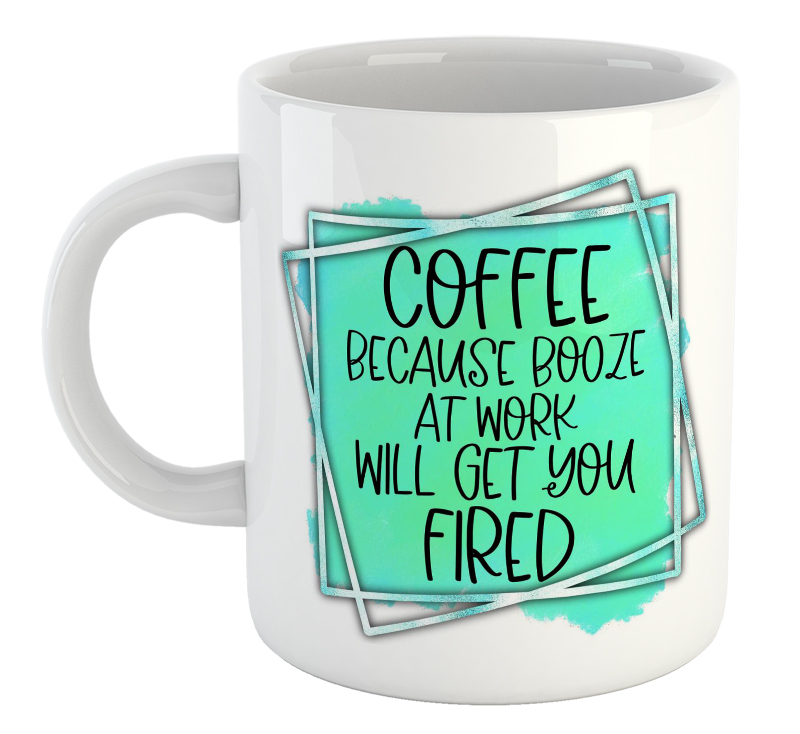 Coffee Because Booze At Work Will Get You Fired Mug