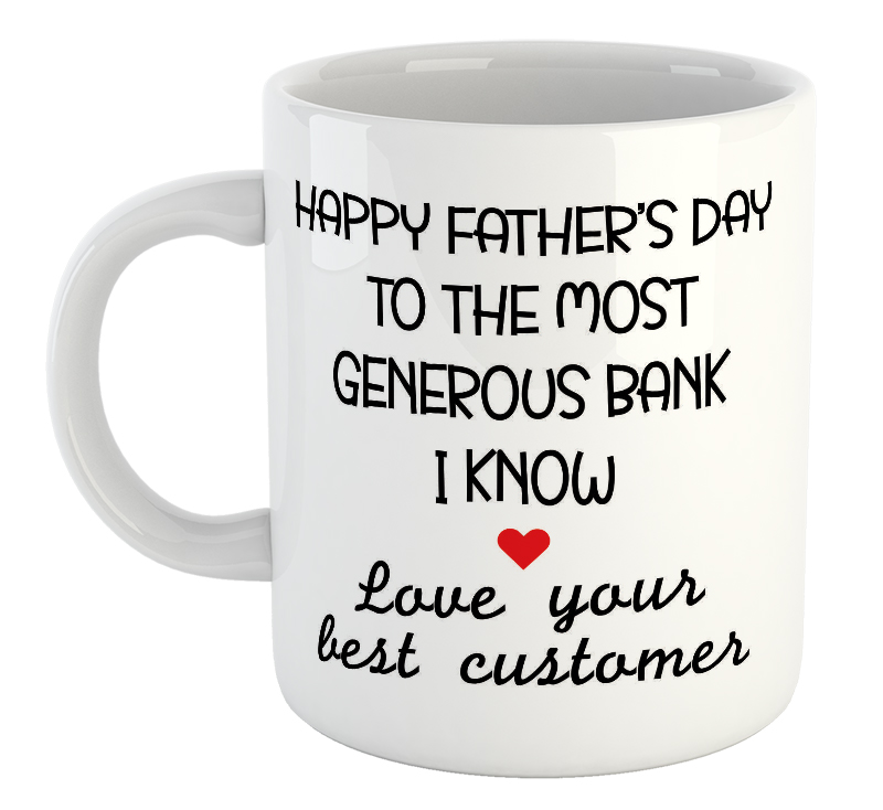 Happy Father's Day To The Most Generous Bank I Know. Love Your Best Customer Mug Happy Father's Day To The Most Generous Bank I Know. Love Your Best Customer Mug