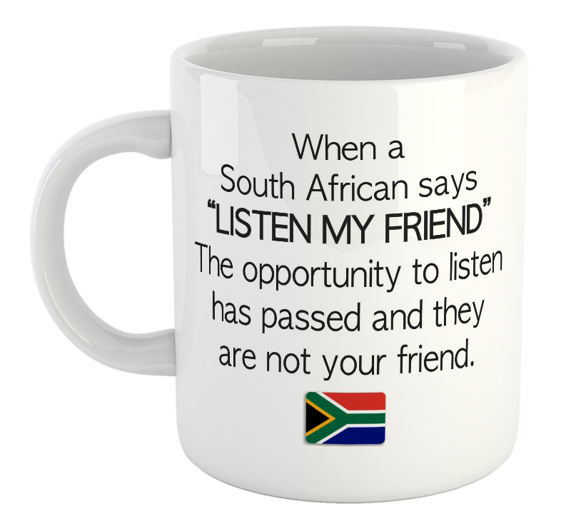 When A South African Friend Says "LISTEN MY FRIEND" The opportunity To Listen Has Passed And They Are Not Your Friend. South African Mug