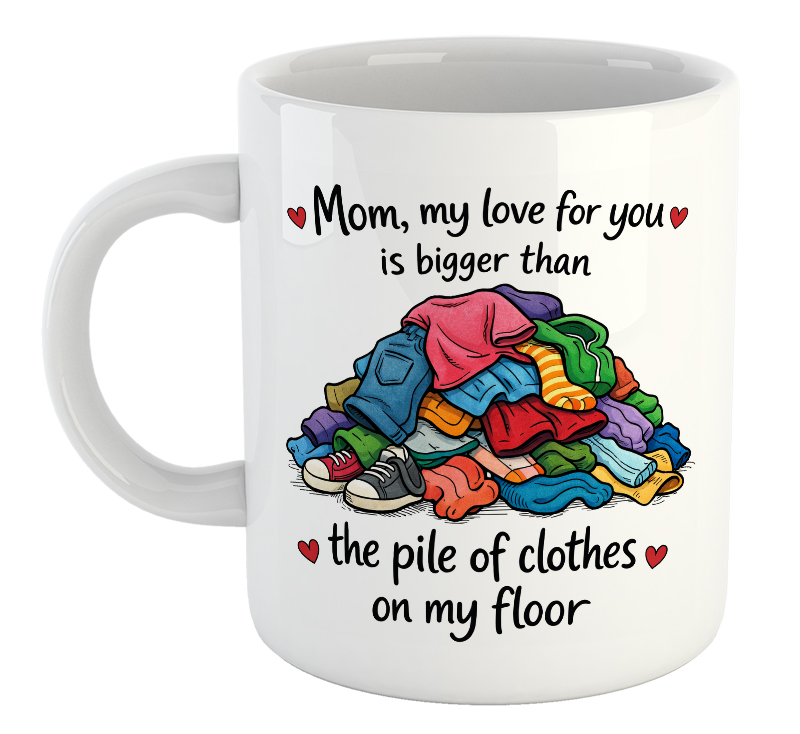 Mom, My Love For You Is Bigger Than The Pile Of Clothes On My Floor. Mother's Day Mug